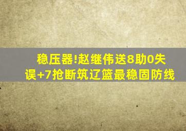 稳压器!赵继伟送8助0失误 7抢断筑辽篮最稳固防线